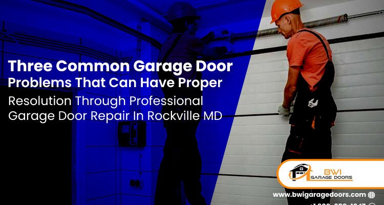Three Common Garage Door Problems That Can Have Proper Resolution Through Professional Garage Door Repair In Rockville MD