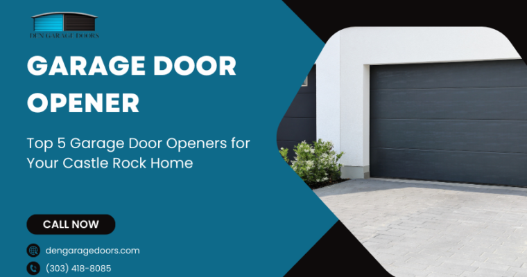 Top 5 Garage Door Openers for Your Castle Rock Home: Features and Benefits